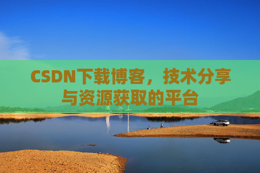 CSDN下载博客，技术分享与资源获取的平台