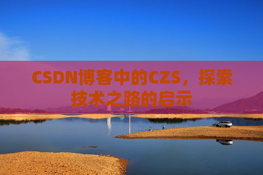 CSDN博客中的CZS，探索技术之路的启示