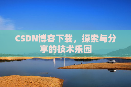 CSDN博客下载,探索与分享的技术乐园 CSDN博客下载,探索与分享的技术乐园